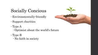 Socially Concious
• Environmentally-friendly
• Support charities
• Type A
 Optimist about the world's future
• Type B
 No faith in society
 