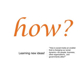Learning new ideas!

How is social media an enabler
that is changing our social
dynamic—for people, business,
other organi...