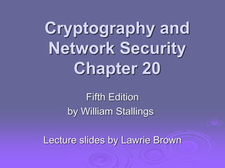Cryptography and
Network Security
Chapter 20
Fifth Edition
by William Stallings
Lecture slides by Lawrie Brown
 