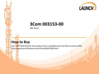 3Com 003153-00
NAC Quad
_______________________________________
How to Buy
Call: 1-877-878-9134 for this product Email: sales@launch3.net Click to send an RFQ:
http://www.launch3telecom.com/3com/00315300.html
 