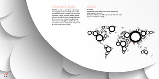 ofﬁces
uk, london
middle east, muscat, dubai (jv with tusker engineering)
india, bangalore, new delhi
5 ofﬁces worldwide, over 300 employees, all dedicated to the
pursuit of excellence in design.
KGDMT practice a project delivery philosophy
that integrates people, systems & data, one that
harnesses the talents & insights of all participants.
we do this in order to reduce waste & optimise
efﬁciency through all phases of design, fabrication
& construction. this is done by using building
information modelling (bim). the beneﬁt to you,
our client, is that our approach will save you time
& money, whilst ensuring quality.
integrated design
 