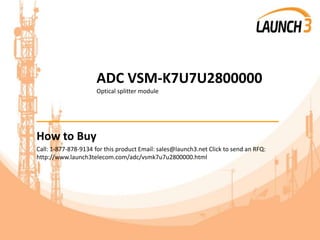 ADC VSM-K7U7U2800000
Optical splitter module
_______________________________________
How to Buy
Call: 1-877-878-9134 for this product Email: sales@launch3.net Click to send an RFQ:
http://www.launch3telecom.com/adc/vsmk7u7u2800000.html
 