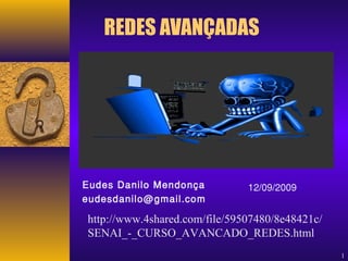 1 
REDES AVANÇADAS 
Eudes Danilo Mendonça 12/09/2009 
eudesdanilo@gmail.com 
http://www.4shared.com/file/59507480/8e48421c/ 
SENAI_-_CURSO_AVANCADO_REDES.html 
 