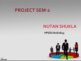 NUTAN SHUKLA
PROJECT SEM-2
HPGD/JA16/2643
 
