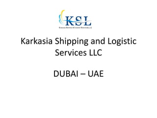 Karkasia Shipping and Logistic
Services LLC
DUBAI – UAE
 
