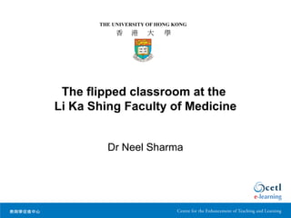 The flipped classroom at the
Li Ka Shing Faculty of Medicine
Dr Neel Sharma
 