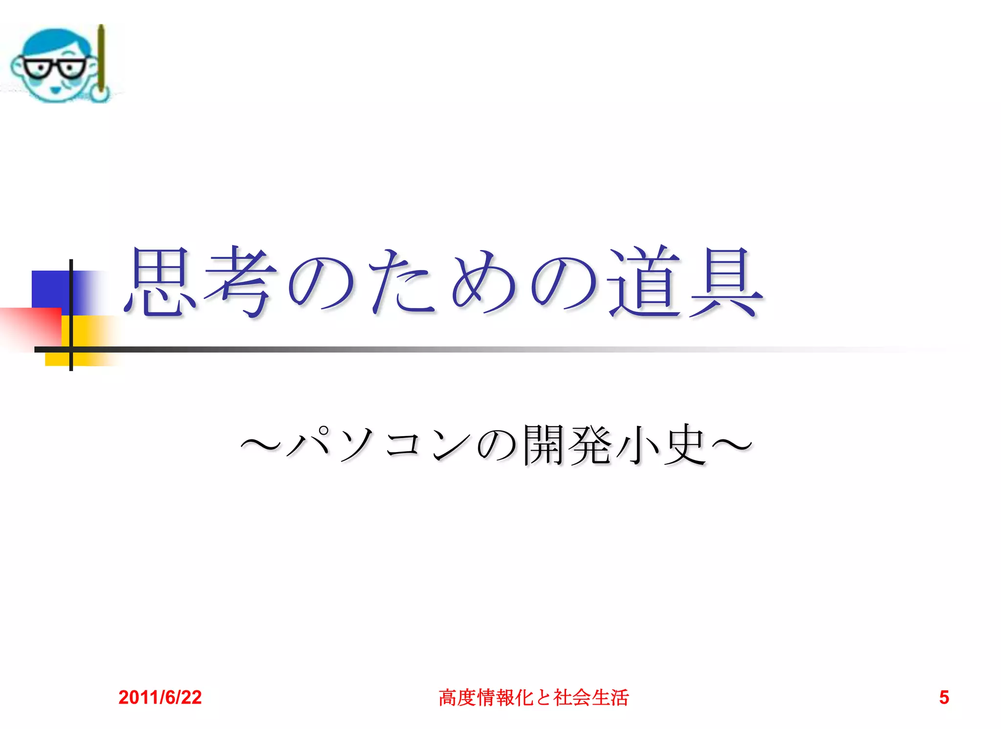 思考のための道具
            ～パソコンの開発小史～




2011/6/22       高度情報化と社会生活   5
 