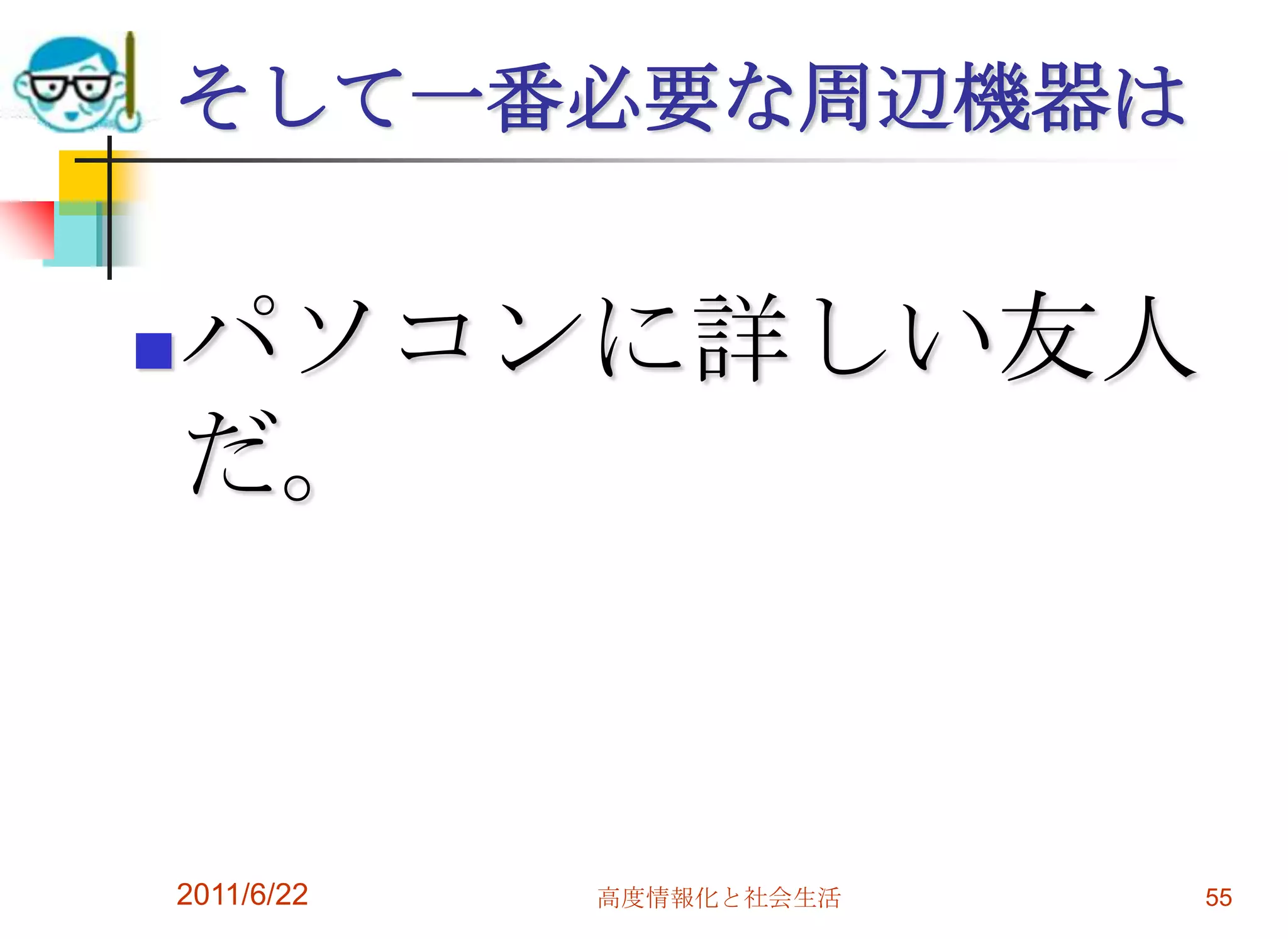 そして一番必要な周辺機器は


   パソコンに詳しい友人
    だ。



2011/6/22   高度情報化と社会生活   55
 