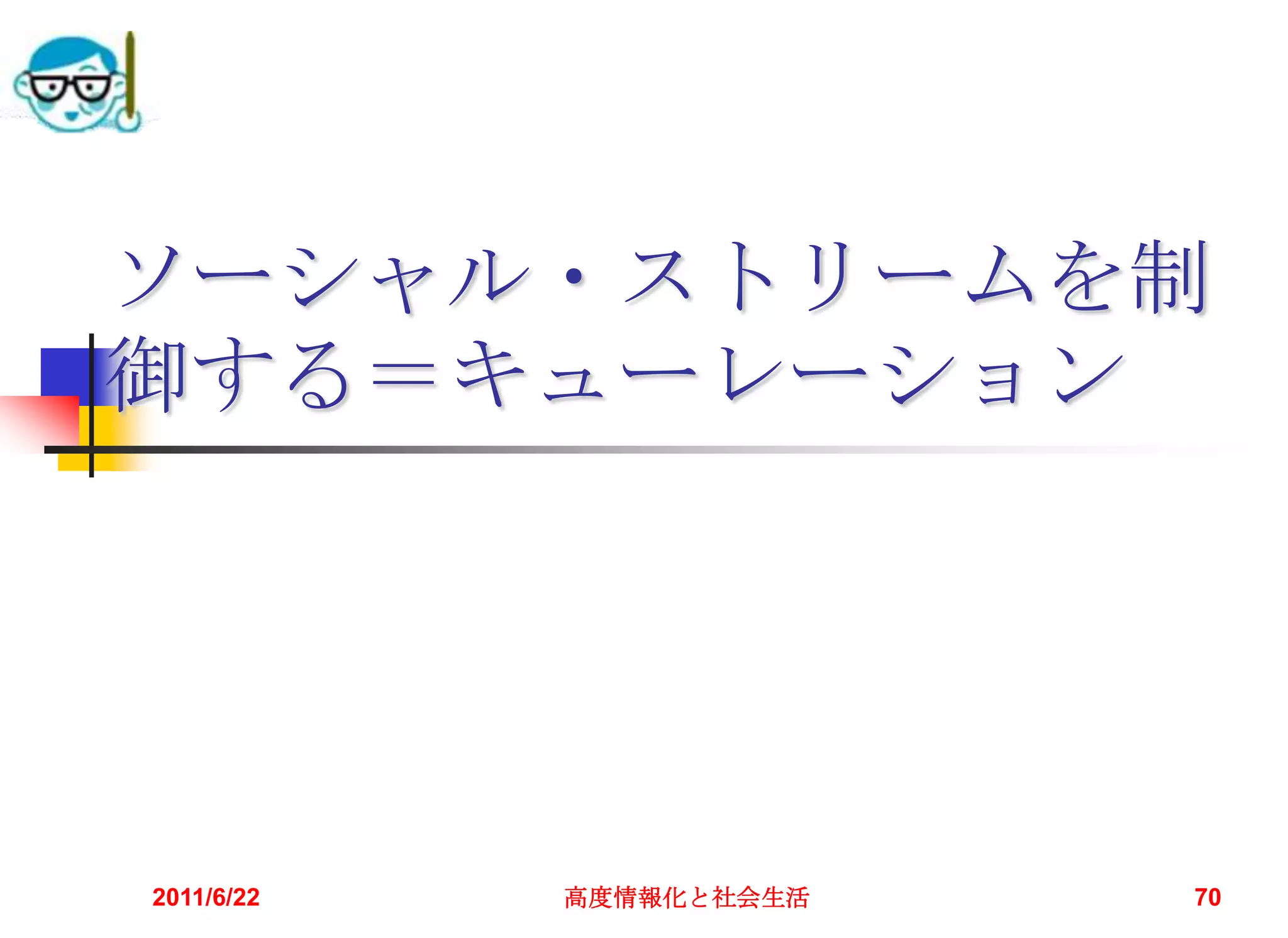 ソーシャル・ストリームを制
御する＝キューレーション




2011/6/22   高度情報化と社会生活   70
 
