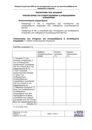 Ενίσχυση Τουριστικών ΜΜΕ για τον εκσυγχρονισμό τους και την ποιοτική αναβάθμιση των
παρεχομένων υπηρεσιών
Πρόσκληση: Ο.Ι.1_ΚΕ_1
Έκδοση: 6η
Ημερ/νια: 23.10.2017
Σελίδα 14 από 22
ΠΑΡΑΡΤΗΜΑ ΤΗΣ ΔΗΛΩΣΗΣ
ΥΠΟΛΟΓΙΣΜΟΣ ΓΙΑ ΣΥΝΕΡΓΑΖΟΜΕΝΗ ή ΣΥΝΔΕΔΕΜΕΝΗ
ΕΠΙΧΕΙΡΗΣΗ
Επισυναπτόμενα παραρτήματα
- Παράρτημα Α εάν η επιχείρηση έχει τουλάχιστον μία
συνεργαζόμενη επιχείρηση (και ενδεχόμενα συμπληρωματικά
δελτία)
- Παράρτημα Β εάν η επιχείρηση έχει τουλάχιστον μία συνδεδεμένη
επιχείρηση (και ενδεχόμενα συμπληρωματικά δελτία)
Υπολογισμός των στοιχείων για συνεργαζόμενη ή συνδεδεμένη
επιχείρηση (1
) (βλέπε επεξηγηματικό σημείωμα)
Περίοδος αναφοράς (2
):
Αριθμός
απασχολουμένων
(ΕΜΕ)
Κύκλος
εργασιών
(*)
Σύνολο
ισολογισμού
(*)
1. Στοιχεία (2
) της
αιτούσας επιχείρησης ή
των ενοποιημένων
λογαριασμών (μεταφορά
από τον πίνακα Β(1) του
παραρτήματος Β (3
)
2. Κατ’ αναλογία
συγκεντρωτικά στοιχεία
(2
) όλων των
(ενδεχομένων)
συνεργαζόμενων
επιχειρήσεων (μεταφορά
από τον πίνακα Α του
παραρτήματος Α)
3. Άθροισμα στοιχείων (2
)
όλων των (ενδεχομένων)
συνδεδεμένων
επιχειρήσεων που δεν
περιλαμβάνονται βάσει
ενοποίησης στη γραμμή
[μεταφορά από τον πίνακα
Β(2) του παραρτήματος Β]
Σύνολο (4
)
(*) σε χιλιάδες ευρώ.
ΑΔΑ: Ω1ΙΒ465ΧΙ8-ΗΔΙ
 