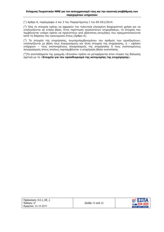 Ενίσχυση Τουριστικών ΜΜΕ για τον εκσυγχρονισμό τους και την ποιοτική αναβάθμιση των
παρεχομένων υπηρεσιών
Πρόσκληση: Ο.Ι.1_ΚΕ_1
Έκδοση: 6η
Ημερ/νια: 23.10.2017
Σελίδα 15 από 22
(1
) Αρθρο 6, παράγραφοι 2 και 3 του Παραρτήματος Ι του ΕΚ 651/2014.
(2
) Όλα τα στοιχεία πρέπει να αφορούν την τελευταία κλεισμένη διαχειριστική χρήση και να
υπολογίζονται σε ετήσια βάση. Στην περίπτωση νεοσύστατων επιχειρήσεων, τα στοιχεία που
λαμβάνονται υπόψη πρέπει να προκύπτουν από αξιόπιστες εκτιμήσεις που πραγματοποιούνται
κατά τη διάρκεια του οικονομικού έτους (άρθρο 4).
(3
) Τα στοιχεία της επιχείρησης, συμπεριλαμβανομένου του αριθμού των εργαζομένων,
υπολογίζονται με βάση τους λογαριασμούς και άλλα στοιχεία της επιχείρησης, ή – εφόσον
υπάρχουν – τους ενοποιημένους λογαριασμούς της επιχείρησης ή τους ενοποιημένους
λογαριασμούς στους οποίους περιλαμβάνεται η επιχείρηση βάσει ενοποίησης.
(4
)Τα αποτελέσματα της γραμμής «Σύνολο» πρέπει να μεταφέρονται στον πίνακα της δήλωσης
σχετικά με τα «Στοιχεία για τον προσδιορισμό της κατηγορίας της επιχείρησης».
ΑΔΑ: Ω1ΙΒ465ΧΙ8-ΗΔΙ
 