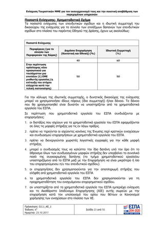 Ενίσχυση Τουριστικών ΜΜΕ για τον εκσυγχρονισμό τους και την ποιοτική αναβάθμιση των
παρεχομένων υπηρεσιών
Πρόσκληση: Ο.Ι.1_ΚΕ_1
Έκδοση: 6η
Ημερ/νια: 23.10.2017
Σελίδα 23 από 55
Ποσοστά Ενίσχυσης- Χρηματοδοτικό Σχήμα
Τα ποσοστά ενίσχυσης των επενδυτικών σχεδίων και η ιδιωτική συμμετοχή του
δικαιούχου της ενίσχυσης για το σύνολο των επιλέξιμων δαπανών των επενδυτικών
σχεδίων στο πλαίσιο του παρόντος Οδηγού της Δράσης, έχουν ως ακολούθως:
Ποσοστά Ενίσχυσης
Περιφέρειες (για το
σύνολο των
Περιφερειών της Χώρας)
Δημόσια Επιχορήγηση
(Κοινοτική και Εθνική) (%)
Ιδιωτική Συμμετοχή
(%)
40 60
Στην περίπτωση
πρόσληψης νέου
προσωπικού για
τουλάχιστον μια
επιπλέον (1) ΕΜΕ
μισθωτής εργασίας (η
επίτευξη του στόχου
ελέγχεται κατά την
τελική πιστοποίηση).
50 50
Για την κάλυψη της ιδιωτικής συμμετοχής, ο δυνητικός δικαιούχος της ενίσχυσης
μπορεί να χρησιμοποιήσει ιδίους πόρους (ίδια συμμετοχή) ή/και δάνειο. Το δάνειο
που θα χρησιμοποιηθεί είναι δυνατόν να υποστηρίζεται από τα χρηματοδοτικά
εργαλεία του ΕΣΠΑ.
Σε περίπτωση που χρηματοδοτικά εργαλεία του ΕΣΠΑ συνδυάζονται με
επιχορηγήσεις:
1. οι διατάξεις που ισχύουν για τα χρηματοδοτικά εργαλεία του ΕΣΠΑ εφαρμόζονται
σε όλες τις μορφές στήριξης για τις εν λόγω πράξεις.
2. πρέπει να τηρούνται οι ισχύοντες κανόνες της Ένωσης περί κρατικών ενισχύσεων
και συνδυασμού επιχορηγήσεων με χρηματοδοτικά εργαλεία του ΕΣΠΑ.
3. πρέπει να διενεργούνται χωριστές λογιστικές εγγραφές για την κάθε μορφή
στήριξης.
4. μπορεί ο συνδυασμός τους να καλύπτει την ίδια δαπάνη υπό τον όρο ότι το
άθροισμα όλων των συνδυασμένων μορφών στήριξης δεν υπερβαίνει το συνολικό
ποσό της συγκεκριμένης δαπάνης (το τμήμα χρηματοδοτικού εργαλείου
υποστηριζόμενο από το ΕΣΠΑ μαζί με την Επιχορήγηση να είναι μικρότερο ή ίσο
του επιχορηγούμενου π/υ του επενδυτικού σχεδίου).
5. οι επιχορηγήσεις δεν χρησιμοποιούνται για την αποπληρωμή στήριξης που
ελήφθη από χρηματοδοτικά εργαλεία του ΕΣΠΑ.
6. τα χρηματοδοτικά εργαλεία του ΕΣΠΑ δεν χρησιμοποιούνται για τη
προχρηματοδότηση του ενισχυόμενου επιχειρηματικού σχεδίου.
7. αν υποστηρίζεται από τα χρηματοδοτικά εργαλεία του ΕΣΠΑ εμπεριέχει ενίσχυση
και το Ακαθάριστο Ισοδύναμο Επιχορήγησης (ΑΙΕ) αυτής σωρεύει με την
επιχορήγηση κατά τον υπολογισμό του ορίου που θέτουν οι Κανονισμοί
χορήγησης των ενισχύσεων στο πλαίσιο των ΧΕ.
ΑΔΑ: Ω1ΙΒ465ΧΙ8-ΗΔΙ
 