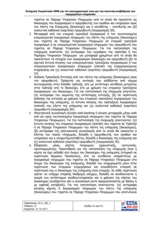Ενίσχυση Τουριστικών ΜΜΕ για τον εκσυγχρονισμό τους και την ποιοτική αναβάθμιση των
παρεχομένων υπηρεσιών
Πρόσκληση: Ο.Ι.1_ΚΕ_1
Έκδοση: 6η
Ημερ/νια: 23.10.2017
Σελίδα 35 από 55
τηρείται σε Πάροχο Υπηρεσιών Πληρωμών από το οποίο θα προκύπτει ως
δικαιούχος του λογαριασμού ο προμηθευτής των αγαθών και υπηρεσιών προς
τον λήπτη της Ενίσχυσης (δικαιούχο) και ο καταθέτης – επενδυτής και (β)
αναλυτικό καθολικό (καρτέλα) προμηθευτή (λογαριασμός 50).
3. Μεταφορά από τον εταιρικό τραπεζικό λογαριασμό ή τον ταυτοποιημένο
επαγγελματικό λογαριασμό πληρωμών του λήπτη της ενίσχυσης (δικαιούχου)
που τηρείται σε Πάροχο Υπηρεσιών Πληρωμών σε εταιρικό τραπεζικό
λογαριασμό ή σε επαγγελματικό λογαριασμό πληρωμών του προμηθευτή που
τηρείται σε Πάροχο Υπηρεσιών Πληρωμών. Για την πιστοποίηση της
πληρωμής απαιτείται: (α) αντίγραφο του εγγράφου της τράπεζας ή του
Παρόχου Υπηρεσιών Πληρωμών για μεταφορά χρημάτων από το οποίο θα
προκύπτουν τα στοιχεία των λογαριασμών δικαιούχου και προμηθευτή (β) τα
σχετικά έντυπα κίνησης των επαγγελματικών τραπεζικών λογαριασμών ή των
επαγγελματικών λογαριασμών πληρωμών (extrait) της επιχορηγούμενης
επιχείρησης και (γ) αναλυτικό καθολικό (καρτέλα) προμηθευτή (λογαριασμός
50).
4. Έκδοση Τραπεζικής Επιταγής από τον λήπτη της ενίσχυσης (δικαιούχου) προς
τον προμηθευτή. Πρόκειται για επιταγές που εκδίδονται από νόμιμα
λειτουργούσα στην Ελλάδα τράπεζα, είτε με αντίστοιχη κατάθεση μετρητών
στην τράπεζα από το δικαιούχο, είτε με χρέωση του εταιρικού τραπεζικού
λογαριασμού του δικαιούχου. Για την πιστοποίηση της πληρωμής απαιτείται:
(α) αντίγραφο του σώματος της αντίστοιχης επιταγής, (β) σε περίπτωση
έκδοσης της επιταγής με χρέωση του εταιρικού τραπεζικού λογαριασμού του
δικαιούχου της ενίσχυσης, το έντυπο κίνησης του τραπεζικού λογαριασμού
(extrait) του λήπτη της ενίσχυσης και (γ) αναλυτικό καθολικό (καρτέλα)
προμηθευτή (λογαριασμός 50).
5. Ηλεκτρονική συναλλαγή (κίνηση web-banking ή κίνηση μεταφοράς μέσω web
από και προς ταυτοποιημένο λογαριασμό πληρωμών που τηρείται σε Πάροχο
Υπηρεσιών Πληρωμών). Για την πιστοποίηση της πληρωμής απαιτούνται: (α)
έντυπο κίνησης του εταιρικού λογαριασμού (extrait) που τηρείται σε Τράπεζα
ή σε Πάροχο Υπηρεσιών Πληρωμών του λήπτη της ενίσχυσης (δικαιούχου),
(β) αντίγραφο της ηλεκτρονικής συναλλαγής από το οποίο θα προκύπτει ο
λήπτης του ποσού πληρωμής, δηλαδή ο προμηθευτής των αγαθών και
υπηρεσιών και ο πληρωτής/καταθέτης, δηλαδή ο δικαιούχος της ενίσχυσης και
(γ) αναλυτικό καθολικό (καρτέλα) προμηθευτή (λογαριασμός 50).
6. Εξόφληση μέσω κάρτας πληρωμών (χρεωστικής, πιστωτικής,
προπληρωμένης). Προϋπόθεση για την πιστοποίηση της πληρωμής είναι η
κάρτα να έχει εκδοθεί στο όνομα του δικαιούχου της ενίσχυσης (εταιρική σε
περίπτωση Νομικού Προσώπου), είτε να συνδέεται απαραιτήτως με
λογαριασμό πληρωμών που τηρείται σε Πάροχο Υπηρεσιών Πληρωμών στο
όνομα του δικαιούχου της ενίσχυσης, δηλαδή του επιχειρηματία μόνο στην
περίπτωση των ατομικών επιχειρήσεων και οπωσδήποτε εταιρική σε
περίπτωση που ο δικαιούχος της ενίσχυσης είναι εταιρεία. Σε κάθε περίπτωση
πρέπει να υπάρχει επαρκής διαδρομή ελέγχου, δηλαδή να αποδεικνύεται η
αγορά των αντίστοιχων αγαθών/υπηρεσιών και η χρέωση της κάρτας του
Δικαιούχου (ανεξάρτητα εάν η συναλλαγή αυτή πραγματοποιείται με δόσεις ή
με εφάπαξ καταβολή). Για την πιστοποίηση απαιτούνται: (α) αντίγραφο
κίνησης κάρτας ή λογαριασμού πληρωμών του λήπτη της ενίσχυσης
(δικαιούχου) που τηρείται σε Πάροχο Υπηρεσιών Πληρωμών που αποτυπώνει
ΑΔΑ: Ω1ΙΒ465ΧΙ8-ΗΔΙ
 