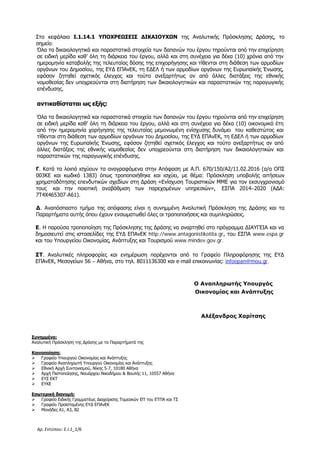 Αρ. Εντύπου: Ε.Ι.1_1/6
Στο κεφάλαιο Ι.1.14.1 ΥΠΟΧΡΕΩΣΕΙΣ ΔΙΚΑΙΟΥΧΩΝ της Αναλυτικής Πρόσκλησης Δράσης, το
σημείο:
Όλα τα δικαιολογητικά και παραστατικά στοιχεία των δαπανών του έργου τηρούνται από την επιχείρηση
σε ειδική μερίδα καθ’ όλη τη διάρκεια του έργου, αλλά και στη συνέχεια για δέκα (10) χρόνια από την
ημερομηνία καταβολής της τελευταίας δόσης της επιχορήγησης και τίθενται στη διάθεση των αρμοδίων
οργάνων του Δημοσίου, της ΕΥΔ ΕΠΑνΕΚ, τη ΕΔΕΛ ή των αρμοδίων οργάνων της Ευρωπαϊκής Ένωσης,
εφόσον ζητηθεί σχετικός έλεγχος και τούτο ανεξαρτήτως αν από άλλες διατάξεις της εθνικής
νομοθεσίας δεν υποχρεούνται στη διατήρηση των δικαιολογητικών και παραστατικών της παραγωγικής
επένδυσης.
αντικαθίσταται ως εξής:
Όλα τα δικαιολογητικά και παραστατικά στοιχεία των δαπανών του έργου τηρούνται από την επιχείρηση
σε ειδική μερίδα καθ’ όλη τη διάρκεια του έργου, αλλά και στη συνέχεια για δέκα (10) οικονομικά έτη
από την ημερομηνία χορήγησης της τελευταίας μεμονωμένη ενίσχυσης δυνάμει του καθεστώτος και
τίθενται στη διάθεση των αρμοδίων οργάνων του Δημοσίου, της ΕΥΔ ΕΠΑνΕΚ, τη ΕΔΕΛ ή των αρμοδίων
οργάνων της Ευρωπαϊκής Ένωσης, εφόσον ζητηθεί σχετικός έλεγχος και τούτο ανεξαρτήτως αν από
άλλες διατάξεις της εθνικής νομοθεσίας δεν υποχρεούνται στη διατήρηση των δικαιολογητικών και
παραστατικών της παραγωγικής επένδυσης.
Γ. Κατά τα λοιπά ισχύουν τα αναγραφόμενα στην Απόφαση με Α.Π. 670/150/Α2/11.02.2016 (α/α ΟΠΣ
003ΚΕ και κωδικό 1383) όπως τροποποιήθηκε και ισχύει, με θέμα: Πρόσκληση υποβολής αιτήσεων
χρηματοδότησης επενδυτικών σχεδίων στη Δράση «Ενίσχυση Τουριστικών ΜΜΕ για τον εκσυγχρονισμό
τους και την ποιοτική αναβάθμιση των παρεχομένων υπηρεσιών», ΕΣΠΑ 2014–2020 (ΑΔΑ:
7Τ4Χ465307-Α61).
Δ. Αναπόσπαστο τμήμα της απόφασης είναι η συνημμένη Αναλυτική Πρόσκληση της Δράσης και τα
Παραρτήματα αυτής όπου έχουν ενσωματωθεί όλες οι τροποποιήσεις και συμπληρώσεις.
Ε. Η παρούσα τροποποίηση της Πρόσκλησης της Δράσης να αναρτηθεί στο πρόγραμμα ΔΙΑΥΓΕΙΑ και να
δημοσιευτεί στις ιστοσελίδες της ΕΥΔ ΕΠΑνΕΚ http://www.antagonistikotita.gr, του ΕΣΠΑ www.espa.gr
και του Υπουργείου Οικονομίας, Ανάπτυξης και Τουρισμού www.mindev.gov.gr.
ΣΤ. Αναλυτικές πληροφορίες και ενημέρωση παρέχονται από το Γραφείο Πληροφόρησης της ΕΥΔ
ΕΠΑνΕΚ, Μεσογείων 56 – Αθήνα, στο τηλ. 8011136300 και e-mail επικοινωνίας: infoepan@mou.gr.
Ο Αναπληρωτής Υπουργός
Οικονομίας και Ανάπτυξης
Αλέξανδρος Χαρίτσης
Συνημμένα:
Αναλυτική Πρόσκληση της Δράσης με τα Παραρτήματά της
Κοινοποίηση:
 Γραφείο Υπουργού Οικονομίας και Ανάπτυξης
 Γραφείο Αναπληρωτή Υπουργού Οικονομίας και Ανάπτυξης
 Εθνική Αρχή Συντονισμού, Νίκης 5-7, 10180 Αθήνα
 Αρχή Πιστοποίησης, Ναυάρχου Νικοδήμου & Βουλής 11, 10557 Αθήνα
 ΕΥΣ ΕΚΤ
 ΕΥΚΕ
Εσωτερική διανομή:
 Γραφείο Ειδικής Γραμματέως Διαχείρισης Τομεακών ΕΠ του ΕΤΠΑ και ΤΣ
 Γραφείο Προϊσταμένης ΕΥΔ ΕΠΑνΕΚ
 Μονάδες Α1, Α3, Β2
ΑΔΑ: Ω1ΙΒ465ΧΙ8-ΗΔΙ
 