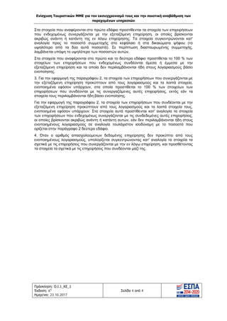 Ενίσχυση Τουριστικών ΜΜΕ για τον εκσυγχρονισμό τους και την ποιοτική αναβάθμιση των
παρεχομένων υπηρεσιών
Πρόσκληση: Ο.Ι.1_ΚΕ_1
Έκδοση: 6η
Ημερ/νια: 23.10.2017
Σελίδα 4 από 4
Στα στοιχεία που αναφέρονται στο πρώτο εδάφιο προστίθενται τα στοιχεία των επιχειρήσεων
που ενδεχομένως συνεργάζονται με την εξεταζόμενη επιχείρηση, οι οποίες βρίσκονται
ακριβώς ανάντη ή κατάντη της εν λόγω επιχείρησης. Τα στοιχεία συγκεντρώνονται κατ'
αναλογία προς το ποσοστό συμμετοχής στο κεφάλαιο ή στα δικαιώματα ψήφου (το
υψηλότερο από τα δύο αυτά ποσοστά). Σε περίπτωση διασταυρωμένης συμμετοχής,
λαμβάνεται υπόψη το υψηλότερο των ποσοστών αυτών.
Στα στοιχεία που αναφέρονται στο πρώτο και το δεύτερο εδάφιο προστίθεται το 100 % των
στοιχείων των επιχειρήσεων που ενδεχομένως συνδέονται άμεσα ή έμμεσα με την
εξεταζόμενη επιχείρηση και τα οποία δεν περιλαμβάνονται ήδη στους λογαριασμούς βάσει
ενοποίησης.
3. Για την εφαρμογή της παραγράφου 2, τα στοιχεία των επιχειρήσεων που συνεργάζονται με
την εξεταζόμενη επιχείρηση προκύπτουν από τους λογαριασμούς και τα λοιπά στοιχεία,
ενοποιημένα εφόσον υπάρχουν, στα οποία προστίθεται το 100 % των στοιχείων των
επιχειρήσεων που συνδέονται με τις συνεργαζόμενες αυτές επιχειρήσεις, εκτός εάν τα
στοιχεία τους περιλαμβάνονται ήδη βάσει ενοποίησης.
Για την εφαρμογή της παραγράφου 2, τα στοιχεία των επιχειρήσεων που συνδέονται με την
εξεταζόμενη επιχείρηση προκύπτουν από τους λογαριασμούς και τα λοιπά στοιχεία τους,
ενοποιημένα εφόσον υπάρχουν. Στα στοιχεία αυτά προστίθενται κατ' αναλογία τα στοιχεία
των επιχειρήσεων που ενδεχομένως συνεργάζονται με τις συνδεδεμένες αυτές επιχειρήσεις,
οι οποίες βρίσκονται ακριβώς ανάντη ή κατάντη αυτών, εάν δεν περιλαμβάνονται ήδη στους
ενοποιημένους λογαριασμούς σε αναλογία τουλάχιστον ισοδύναμη με το ποσοστό που
ορίζεται στην παράγραφο 2 δεύτερο εδάφιο.
4. Όταν ο αριθμός απασχολούμενων δεδομένης επιχείρησης δεν προκύπτει από τους
ενοποιημένους λογαριασμούς, υπολογίζεται συγκεντρώνοντας κατ' αναλογία τα στοιχεία τα
σχετικά με τις επιχειρήσεις που συνεργάζονται με την εν λόγω επιχείρηση, και προσθέτοντας
τα στοιχεία τα σχετικά με τις επιχειρήσεις που συνδέονται μαζί της.
ΑΔΑ: Ω1ΙΒ465ΧΙ8-ΗΔΙ
 