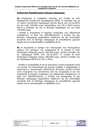 Ενίσχυση Τουριστικών ΜΜΕ για τον εκσυγχρονισμό τους και την ποιοτική αναβάθμιση των
παρεχομένων υπηρεσιών
Πρόσκληση: Ο.Ι.1_ΚΕ_1
Έκδοση: 6η
Ημερ/νια: 23.10.2017
Σελίδα 4 από 9
Ενδεικτικά Παραδείγματα ελέγχου σώρευσης:
Α) Επιχείρηση Α υποβάλλει πρόταση για ένταξη σε δύο
διαφορετικά επενδυτικά προγράμματα ΕΣΠΑ. Η πρόταση της γα
το πρώτο επενδυτικό πρόγραμμα γίνεται δεκτή στις 30.10.2015
και για ποσό 150.000 ευρώ. Ακολούθως, στις 30.11.2015 γίνεται
δεκτή η πρότασή της για το δεύτερο πρόγραμμα και για ποσό
170.000 ευρώ.
- Επειδή η επιχείρηση Α σωρεύει ενισχύσεις που αθροιστικά
υπερβαίνουν το όριο των 200.000/τριετία, η ένταξη της στο
δεύτερο πρόγραμμα εμφανίζεται παράτυπη και θα απενταχθεί
συνολικά από το δεύτερο πρόγραμμα σε οποιοδήποτε χρονικό
σημείο και αν αποκαλυφθεί η παράβαση αυτή.
Β) Η επιχείρηση Α κατέχει την πλειοψηφία των δικαιωμάτων
ψήφου των μετόχων της επιχείρησης Β. Η εταιρία Α είναι
δικαιούχος ενίσχυσης ύψους 120.000 ευρώ, κατόπιν ένταξης της
σε πρόγραμμα ΕΣΠΑ στις 30.10.2015. Η εταιρία Β είναι
δικαιούχος ενίσχυσης ύψους 180.000 ευρώ, κατόπιν ένταξής της
σε πρόγραμμα ΕΣΠΑ στις 30.11.2015.
- Επειδή οι επιχειρήσεις Α και Β αποτελούν ενιαία επιχείρηση κατά
την έννοια του Κανονισμού de minimis (άρθρο 2 παράγραφος 2
περίπτωση α΄ Κανονισμού 1407/2013). Συνεπώς, επειδή η ενιαία
αυτή επιχείρηση που αποτελείται από την επιχείρηση Α και την
επιχείρηση Β σωρεύει ενισχύσεις που αθροιστικά υπερβαίνουν το
όριο των 200.000/τριετία, η ένταξη της επιχείρησης Β στο
δεύτερο πρόγραμμα εμφανίζεται παράτυπη και θα απενταχθεί
συνολικά από το δεύτερο πρόγραμμα σε οποιοδήποτε χρονικό
σημείο και αν αποκαλυφθεί η παράβαση αυτή.
ΑΔΑ: Ω1ΙΒ465ΧΙ8-ΗΔΙ
 