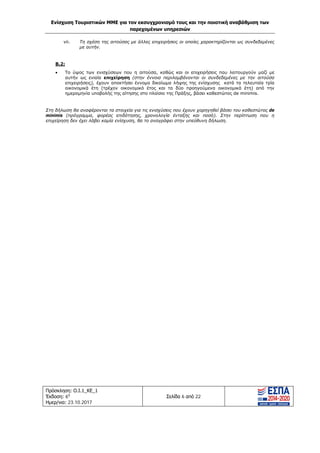 Ενίσχυση Τουριστικών ΜΜΕ για τον εκσυγχρονισμό τους και την ποιοτική αναβάθμιση των
παρεχομένων υπηρεσιών
Πρόσκληση: Ο.Ι.1_ΚΕ_1
Έκδοση: 6η
Ημερ/νια: 23.10.2017
Σελίδα 6 από 22
vii. Τη σχέση της αιτούσας με άλλες επιχειρήσεις οι οποίες χαρακτηρίζονται ως συνδεδεμένες
με αυτήν.
Β.2:
• Το ύψος των ενισχύσεων που η αιτούσα, καθώς και οι επιχειρήσεις που λειτουργούν μαζί με
αυτήν ως ενιαία επιχείρηση (στην έννοια περιλαμβάνονται οι συνδεδεμένες με την αιτούσα
επιχειρήσεις), έχουν αποκτήσει έννομο δικαίωμα λήψης της ενίσχυσης κατά τα τελευταία τρία
οικονομικά έτη (τρέχον οικονομικό έτος και τα δύο προηγούμενα οικονομικά έτη) από την
ημερομηνία υποβολής της αίτησης στο πλαίσιο της Πράξης, βάσει καθεστώτος de minimis.
Στη δήλωση θα αναφέρονται τα στοιχεία για τις ενισχύσεις που έχουν χορηγηθεί βάσει του καθεστώτος de
minimis (πρόγραμμα, φορέας επιδότησης, χρονολογία ένταξης και ποσό). Στην περίπτωση που η
επιχείρηση δεν έχει λάβει καμία ενίσχυση, θα το αναγράφει στην υπεύθυνη δήλωση.
ΑΔΑ: Ω1ΙΒ465ΧΙ8-ΗΔΙ
 