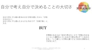 自分で考え自分で決めることの大切さ
5
子ども達が規則正しい生活をし、自信を持ち自律し社会
に貢献する未来を実現します！
自分で考えずに親の意向のまま学校を選んだから「学校
が合わない」
自分で考えずに選んだからやる気がでず「学級不振」に
なる
BUT
不登校になる人は「自分で考えた」上で「学校に行かな
い」という選択をしているわけで何も考えず「いわれた
まま」「いう通り」に学校に通う子より自分に素直なの
ではないか？
 