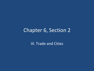 Chapter 6, Section 2 III. Trade and Cities 