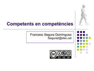 Competents en competències Francesc Segura Domínguez [email_address] 