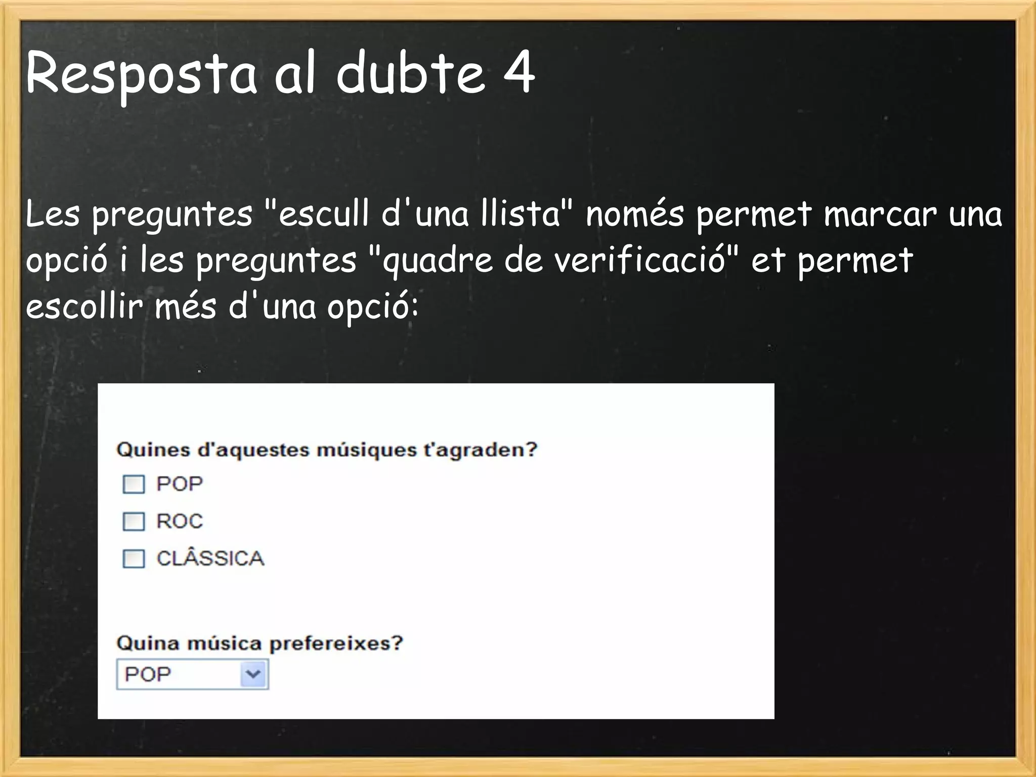 Resposta al dubte 4 Les preguntes "escull d'una llista" només permet marcar una opció i les preguntes "quadre de verificació" et permet escollir més d'una opció:     
