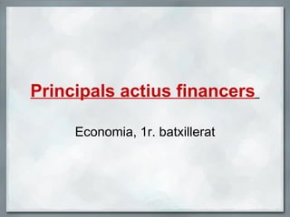 Principals actius financers   Economia, 1r. batxillerat 