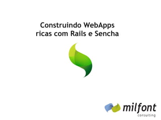 Construindo WebApps
ricas com Rails e Sencha
 