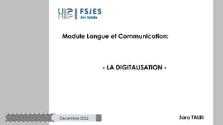 Décembre 2022
Module Langue et Communication:
- LA DIGITALISATION -
Sara TALBI
 