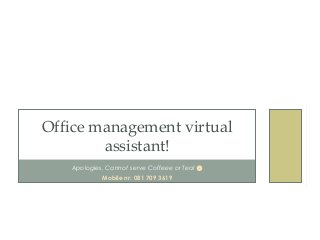 Apologies, Cannot serve Coffeee or Tea! 
Mobile nr: 081 709 3619
Office management virtual
assistant!
 