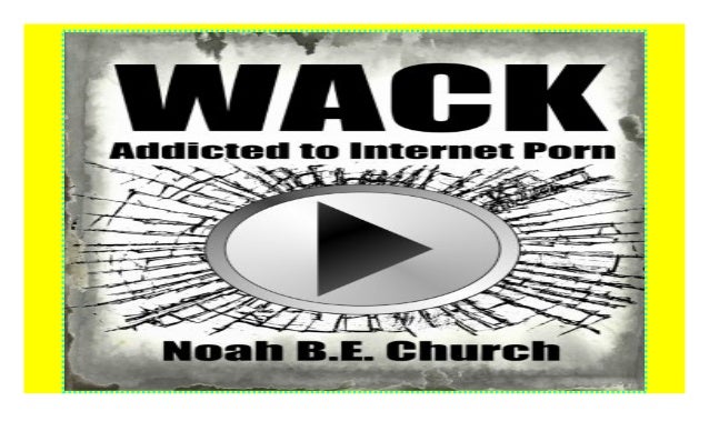 Wack: Addicted to Internet Porn ((Read_[P.D.F]))@@