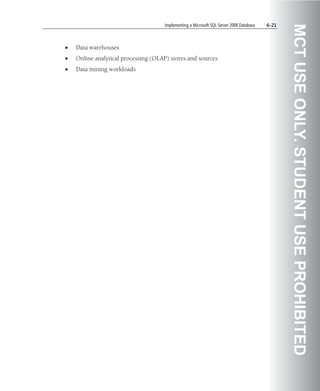 Implementing a Microsoft SQL Server 2008 Database   6-21




                                                                                                MCT USE ONLY. STUDENT USE PROHIBITED
•   Data warehouses
•   Online analytical processing (OLAP) stores and sources
•   Data mining workloads
 