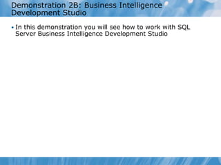 Demonstration 2B: Business Intelligence
Development Studio
• In this demonstration you will see how to work with SQL
 Server Business Intelligence Development Studio
 