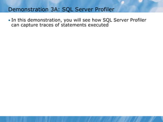 Demonstration 3A: SQL Server Profiler
• In this demonstration, you will see how SQL Server Profiler
 can capture traces of statements executed
 