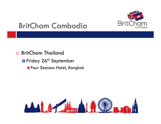 BritCham Cambodia
 BritCham Thailand
 Friday 26th September
 Four Seasons Hotel, Bangkok
 