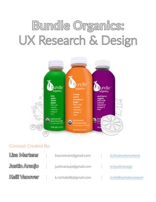Bundle Organics:
UX Research & Design
Lisa Martens	 |	 lisasnetram@gmail.com		 |	 in/lisamariemartens	
Justin Araujo	 |	 justinaraujo@gmail.com		 |	 in/justinaraujo	
Kelli Vanover	 |	 k.nichole86@gmail.com		 |	 in/kellinicholevanover	
Concept Created By:
 