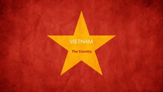 VIETNAM
The Country
 