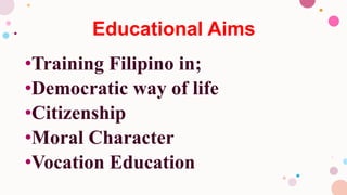 Educational Aims
•Training Filipino in;
•Democratic way of life
•Citizenship
•Moral Character
•Vocation Education
 