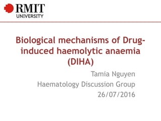 Biological mechanisms of Drug-
induced haemolytic anaemia
(DIHA)
Tamia Nguyen
Haematology Discussion Group
26/07/2016
 
