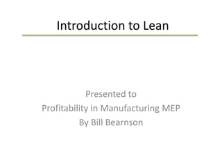 Introduction to Lean
Presented to
Profitability in Manufacturing MEP
By Bill Bearnson
 