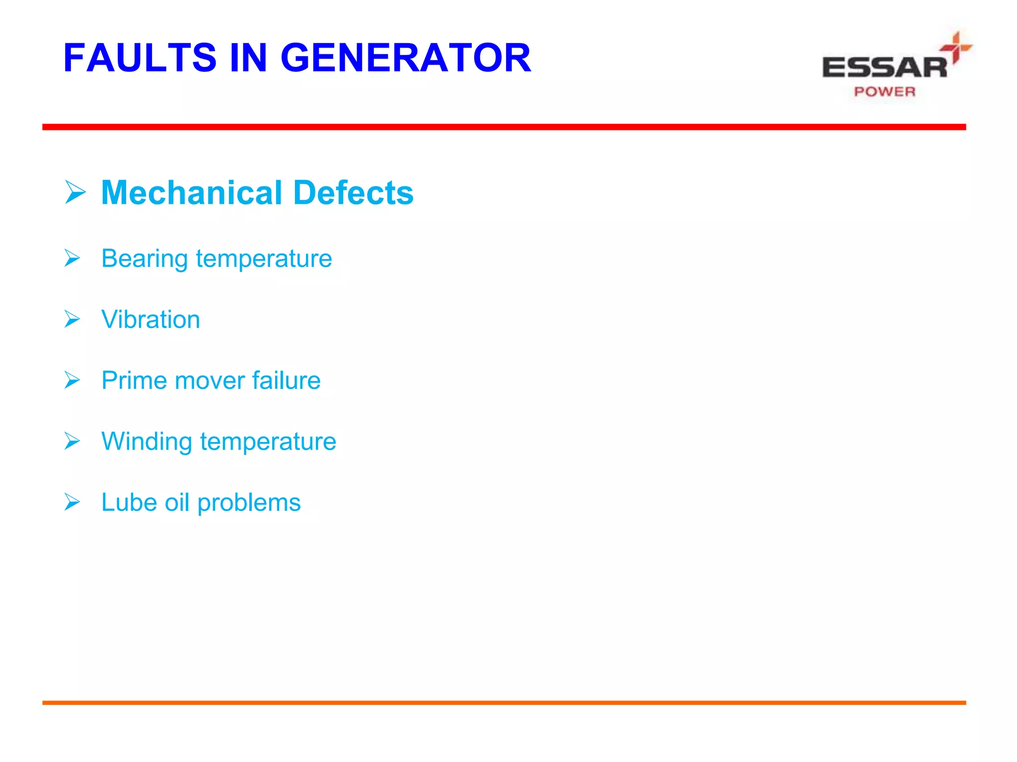FAULTS IN GENERATOR
 Mechanical Defects
 Bearing temperature
 Vibration
 Prime mover failure
 Winding temperature
 Lube oil problems
 
