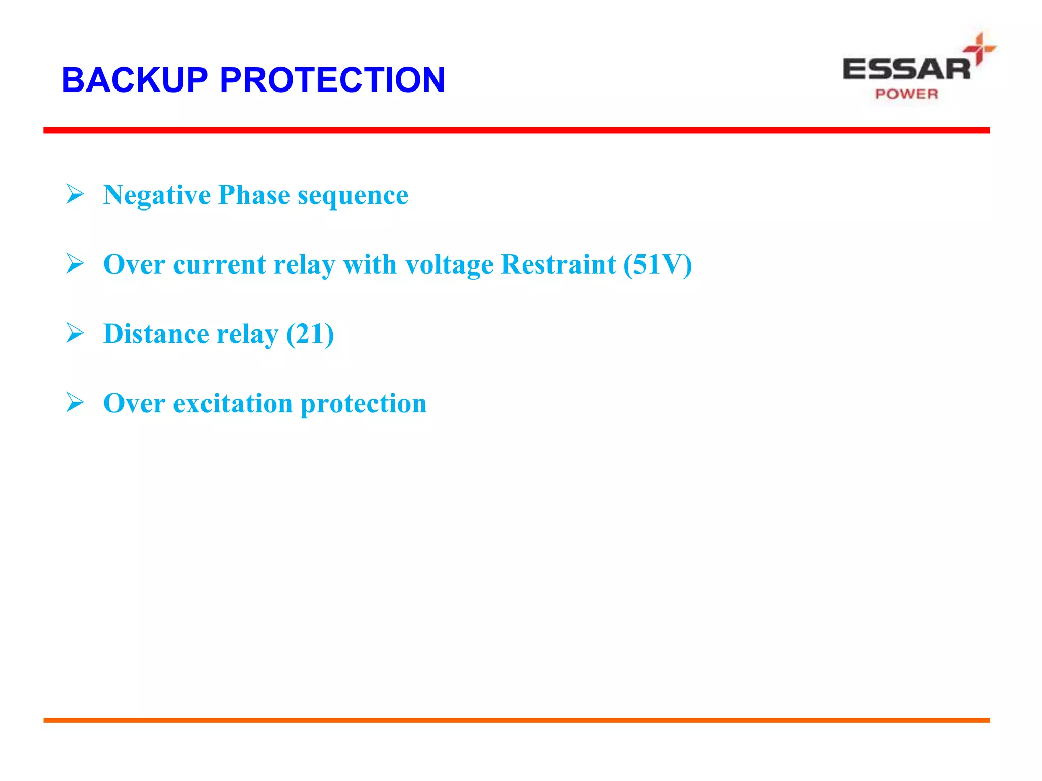 BACKUP PROTECTION
 Negative Phase sequence
 Over current relay with voltage Restraint (51V)
 Distance relay (21)
 Over excitation protection
 