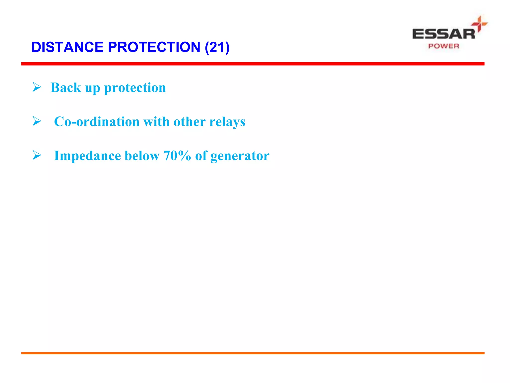 DISTANCE PROTECTION (21)
 Back up protection
 Co-ordination with other relays
 Impedance below 70% of generator
 
