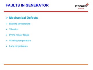 FAULTS IN GENERATOR
 Mechanical Defects
 Bearing temperature
 Vibration
 Prime mover failure
 Winding temperature
 Lube oil problems
 
