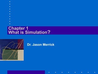 Chapter 1
What is Simulation?
Dr. Jason Merrick
 