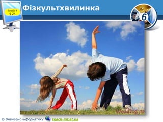 6
© Вивчаємо інформатику teach-inf.at.ua
ФізкультхвилинкаРозділ 4
§ 24
 