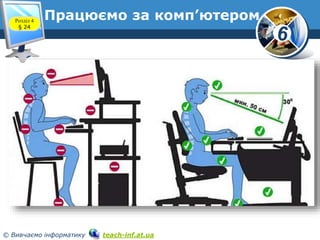 6
© Вивчаємо інформатику teach-inf.at.ua
Працюємо за комп’ютером
www.teach-inf.at.ua
Розділ 4
§ 24
 