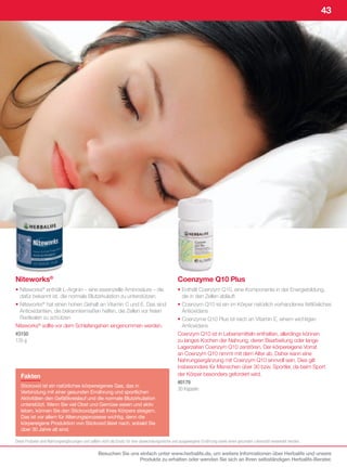 43




Niteworks®                                                                                       Coenzyme Q10 Plus
• Niteworks® enthält L-Arginin – eine essenzielle Aminosäure – die                               • Enthält Coenzym Q10, eine Komponente in der Energiebildung,
  dafür bekannt ist, die normale Blutzirkulation zu unterstützen                                   die in den Zellen abläuft
• Niteworks® hat einen hohen Gehalt an Vitamin C und E. Das sind                                 • Coenzym Q10 ist ein im Körper natürlich vorhandenes fettlösliches
  Antioxidantien, die bekanntermaßen helfen, die Zellen vor freien                                 Antioxidans
  Radikalen zu schützen                                                                          • Coenzyme Q10 Plus ist reich an Vitamin E, einem wichtigen
Niteworks® sollte vor dem Schlafengehen eingenommen werden.                                        Antioxidans
#3150                                                                                            Coenzym Q10 ist in Lebensmitteln enthalten, allerdings können
135	g                                                                                            zu langes Kochen der Nahrung, deren Bearbeitung oder lange
                                                                                                 Lagerzeiten Coenzym Q10 zerstören. Der körpereigene Vorrat
                                                                                                 an Coenzym Q10 nimmt mit dem Alter ab. Daher kann eine
                                                                                                 Nahrungsergänzung mit Coenzym Q10 sinnvoll sein. Dies gilt
                                                                                                 insbesondere für Menschen über 30 bzw. Sportler, da beim Sport
   Fakten                                                                                        der Körper besonders gefordert wird.
                                                                                                 #0179
   Stickoxid ist ein natürliches körpereigenes Gas, das in
                                                                                                 30	Kapseln
   Verbindung mit einer gesunden Ernährung und sportlichen
   Aktivitäten den Gefäßkreislauf und die normale Blutzirkulation
   unterstützt. Wenn Sie viel Obst und Gemüse essen und aktiv
   leben, können Sie den Stickoxidgehalt Ihres Körpers steigern.
   Das ist vor allem für Alterungsprozesse wichtig, denn die
   körpereigene Produktion von Stickoxid lässt nach, sobald Sie
   über 30 Jahre alt sind.

Diese	Produkte	sind	Nahrungsergänzungen	und	sollten	nicht	als	Ersatz	für	eine	abwechslungsreiche	und	ausgewogene	Ernährung	sowie	einen	gesunden	Lebensstil	verwendet	werden.

                                                 Besuchen Sie uns einfach unter www.herbalife.de, um weitere Informationen über Herbalife und unsere
                                                                  Produkte zu erhalten oder wenden Sie sich an Ihren selbständigen Herbalife-Berater.
 