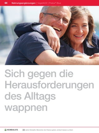 44   Nahrungsergänzungen | VegetACE | Prelox ® Blue




Sich gegen die
Herausforderungen
des Alltags
wappnen
              30 Jahre Herbalife: Menschen die Chance geben, einfach besser zu leben
 