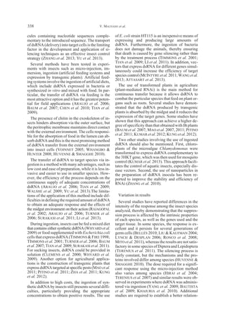 cules containing nucleotide sequences comple-
mentary to the introduced sequence. The transport
of dsRNA (delivery) into target cells is the limiting
factor in the development and application of si-
lencing techniques as an effective insect control
strategy (ZHANG et al. 2013; YU et al. 2013).
Several methods have been tested in experi-
ments with insects such as micro-injection, im-
mersion, ingestion (artificial feeding systems and
expression by transgenic plants). Artificial feed-
ing systems involve the ingestion of artificial diets,
which include dsRNA expressed in bacteria or
synthesized in vitro and mixed with food. In par-
ticular, the transfer of dsRNA via feeding is the
most attractive option and it has the greatest poten-
tial for field applications (ARAUJO et al. 2006;
BAUM et al. 2007; CHEN et al. 2010; TIAN et al.
2009).
The presence of chitin in the exoskeleton of in-
sects hinders absorption via the outer surface, but
the peritrophic membrane maintains direct contact
with the external environment. The cells responsi-
ble for the absorption of food in the lumen can ab-
sorb dsRNA and this is the most promising method
of dsRNA transfer from the external environment
into insect cells (VOINNET 2005; WHANGBO &
HUNTER 2008; HUVENNE & SMAGGHE 2010).
The transfer of dsRNA to target species via in-
gestion is a method with many advantages, such as
low cost and ease of preparation, while it is less in-
vasive and easier to use in smaller species. How-
ever, the efficiency of the process depends on the
continuous supply of adequate concentrations of
dsRNA (ARAUJO et al. 2006; TIAN et al. 2009;
WALSHE et al. 2009; YU et al. 2013).The limita-
tions of the application of this method include dif-
ficulties in defining the required amount of dsRNA
to obtain an adequate response and the effects of
the midgut environment on their action (RAJAGOPAL
et al. 2002; ARAUJO et al. 2006; TURNER et al.
2006; SURAKASI et al. 2011; LI et al. 2013).
During ingestion, insects can be fed a mixed diet
that contains either synthetic dsRNA (WHYARD et al.
2009) or food supplemented with Escherichia coli
cells that express dsRNA (TIMMONS & FIRE 1998;
TIMMONS et al. 2001; TURNER et al. 2006; BAUM
et al. 2007; TIAN et al. 2009; SURAKASI et al. 2011).
For sucking insects, dsRNA could be provided in
solution (CLEMENS et al. 2000; WHYARD et al.
2009). Another option for agricultural applica-
tions is the construction of transgenic plants that
express dsRNA targeted at specific pests (MAO et al.
2011; PITINO et al. 2011; ZHA et al. 2011; KUNG
et al. 2012).
In addition to high costs, the ingestion of syn-
thetic dsRNA by insects still presents several diffi-
culties, particularly providing the appropriate
concentrations to obtain positive results. The use
of E. coli strain HT115 is an inexpensive means of
expressing and producing large amounts of
dsRNA. Furthermore, the ingestion of bacteria
does not damage the animals, thereby ensuring
that death is caused by gene silencing rather than
by the treatment process (TIMMONS et al. 2001;
TIAN et al. 2009; LI et al. 2011). In addition, vec-
tors that express dsRNA for different genes simul-
taneously could increase the efficiency of target
species control (MCINTYRE et al. 2011; WANG et al.
2013; ATTASART et al. 2013).
The use of transformed plants in agriculture
(plant-mediated RNAi) is the main method for
continuous transfer because it allows dsRNA to
combat the particular species that feed on plant or-
gans such as roots. Several studies have demon-
strated that the dsRNA produced by transgenic
plants is absorbed by the midgut and it reduces the
expression of the target genes. Some studies have
shown that this approach can achieve a higher de-
gree of specificity than that obtained with Bt plants
(BAUM et al. 2007; MAO et al. 2007, 2011; PITINO
et al. 2011; KUMAR et al. 2012; KUNG et al. 2012).
Two other studies involving the use of ingested
dsRNA should also be mentioned. First, chloro-
plasts of the microalgae Chlamydomonas were
transformed to express dsRNA complementary to
the 3HKT gene, which was then used for mosquito
control (KUMAR et al. 2013). This approach facili-
tates the control of aquatic insects, especially dis-
ease vectors. Second, the use of nanoparticles in
the preparation of dsRNA inocula has been re-
ported to improve the stability and efficiency of
RNAi (ZHANG et al. 2010).
Variation in results
Several studies have reported differences in the
intensity of the response among the insect species
analyzed, thereby demonstrating that the suppres-
sion process is affected by the intrinsic properties
of each species, as well as the genes used and the
target tissue. In some species, the response is ex-
cellent and it persists for several generations of
germ cells (BELLÉS 2010; LIU & KAUFMAN 2004;
LYNCH & DESPLAN 2006; RONCO et al. 2008;
MITO et al. 2011), whereas the results are not satis-
factory in some species of Diptera and Lepidoptera
(TERENIUS et al. 2011). The silencing process is
fairly constant, but the mechanisms and the pro-
teins involved differ among species (HUVENNE &
SMAGGHE 2010). The dose required for a signifi-
cant response using the micro-injection method
also varies among species (HIRAI et al. 2004;
TERENIUS et al. 2007) and similar results were ob-
served in experiments where dsRNA was adminis-
tered via ingestion (YANG et al. 2009; BAUTISTA
et al. 2009; KHAJURIA et al. 2010). Additional
studies are required to establish a better relation-
V. MACHADO et al.338
 