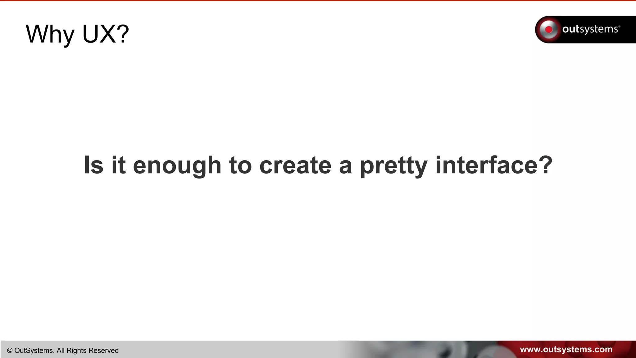www.outsystems.com© OutSystems. All Rights Reserved
Why UX?
Is it enough to create a pretty interface?
 